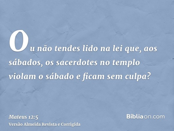 Ou não tendes lido na lei que, aos sábados, os sacerdotes no templo violam o sábado e ficam sem culpa?