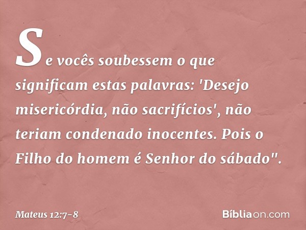 Se vocês soubessem o que significam estas palavras: 'Desejo misericórdia, não sacrifícios', não teriam condenado inocentes. Pois o Filho do homem é Senhor do sá