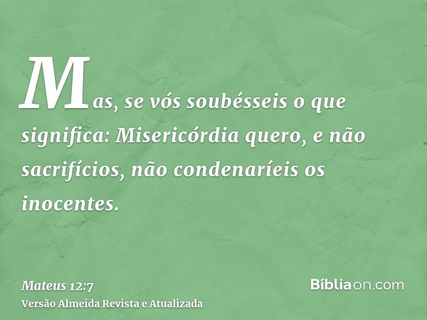 Mas, se vós soubésseis o que significa: Misericórdia quero, e não sacrifícios, não condenaríeis os inocentes.