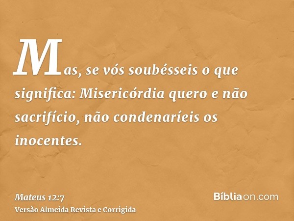Mas, se vós soubésseis o que significa: Misericórdia quero e não sacrifício, não condenaríeis os inocentes.