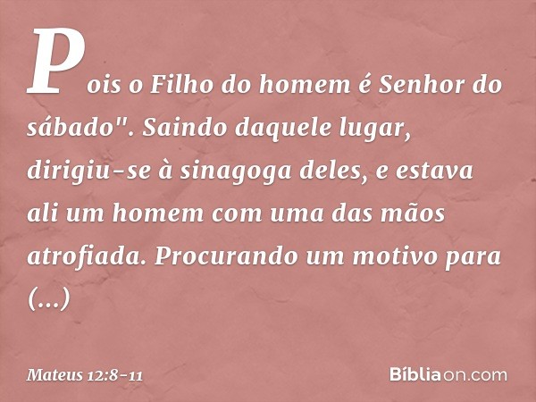 Pois o Filho do homem é Senhor do sábado". Saindo daquele lugar, dirigiu-se à sinagoga deles, e estava ali um homem com uma das mãos atrofiada. Procurando um mo