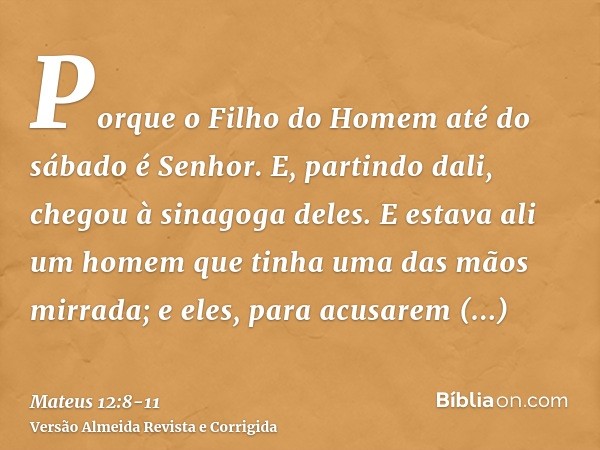Porque o Filho do Homem até do sábado é Senhor.E, partindo dali, chegou à sinagoga deles.E estava ali um homem que tinha uma das mãos mirrada; e eles, para acus