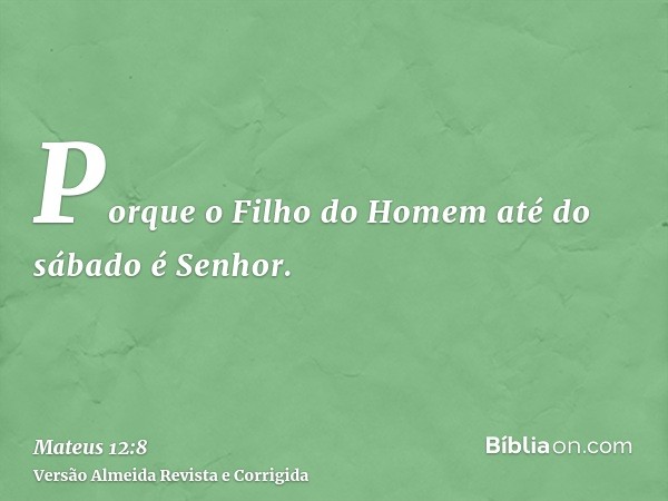 Porque o Filho do Homem até do sábado é Senhor.