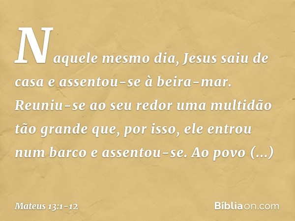 Naquele mesmo dia, Jesus saiu de casa e assentou-se à beira-mar. Reuniu-se ao seu redor uma multidão tão grande que, por isso, ele entrou num barco e assentou-s