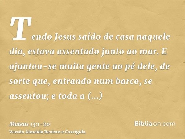 Tendo Jesus saído de casa naquele dia, estava assentado junto ao mar.E ajuntou-se muita gente ao pé dele, de sorte que, entrando num barco, se assentou; e toda 