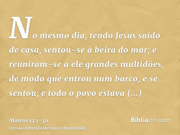 No mesmo dia, tendo Jesus saído de casa, sentou-se à beira do mar;e reuniram-se a ele grandes multidões, de modo que entrou num barco, e se sentou; e todo o pov