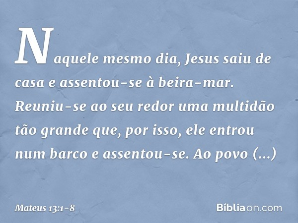 Naquele mesmo dia, Jesus saiu de casa e assentou-se à beira-mar. Reuniu-se ao seu redor uma multidão tão grande que, por isso, ele entrou num barco e assentou-s