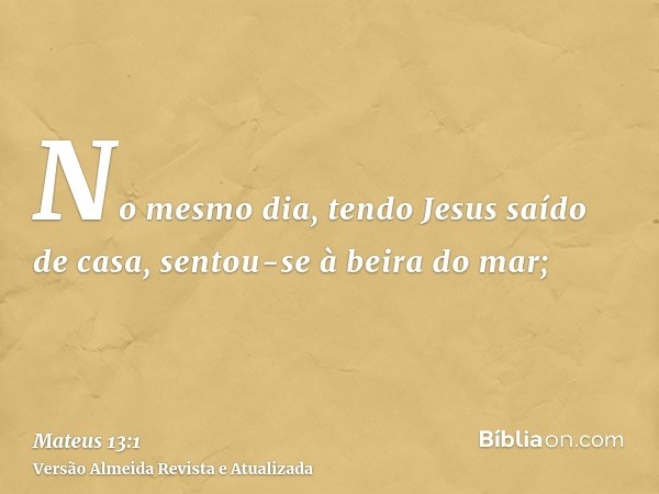 No mesmo dia, tendo Jesus saído de casa, sentou-se à beira do mar;