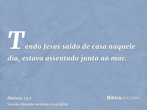 Tendo Jesus saído de casa naquele dia, estava assentado junto ao mar.