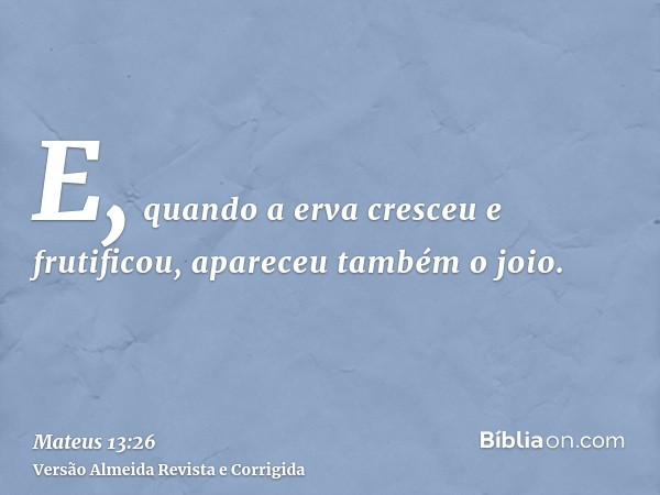 E, quando a erva cresceu e frutificou, apareceu também o joio.