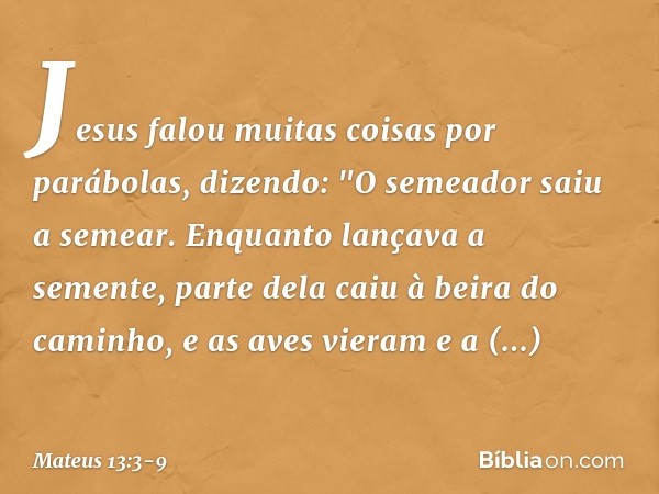 Jesus falou muitas coisas por parábolas, dizendo: "O semeador saiu a semear. Enquanto lançava a semente, parte dela caiu à beira do caminho, e as aves vieram e 