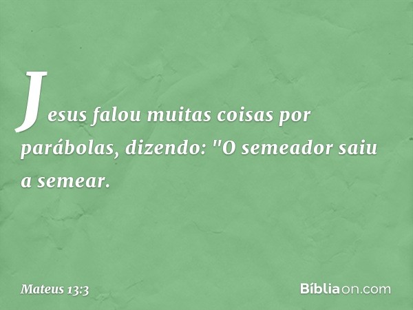 Jesus falou muitas coisas por parábolas, dizendo: "O semeador saiu a semear. -- Mateus 13:3