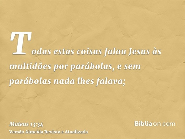 Todas estas coisas falou Jesus às multidões por parábolas, e sem parábolas nada lhes falava;