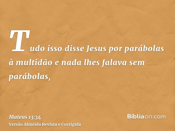 Tudo isso disse Jesus por parábolas à multidão e nada lhes falava sem parábolas,