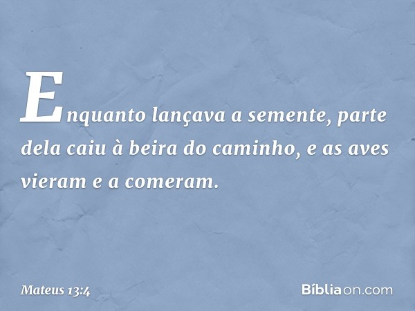 Enquanto lançava a semente, parte dela caiu à beira do caminho, e as aves vieram e a comeram. -- Mateus 13:4