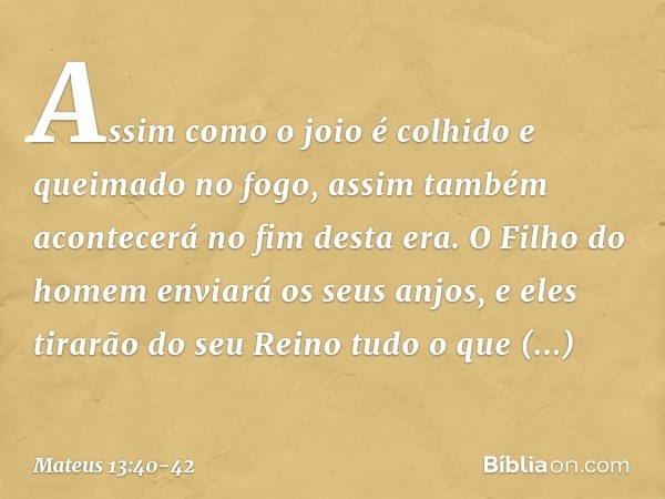 "Assim como o joio é colhido e queimado no fogo, assim também acontecerá no fim desta era. O Filho do homem enviará os seus anjos, e eles tirarão do seu Reino t