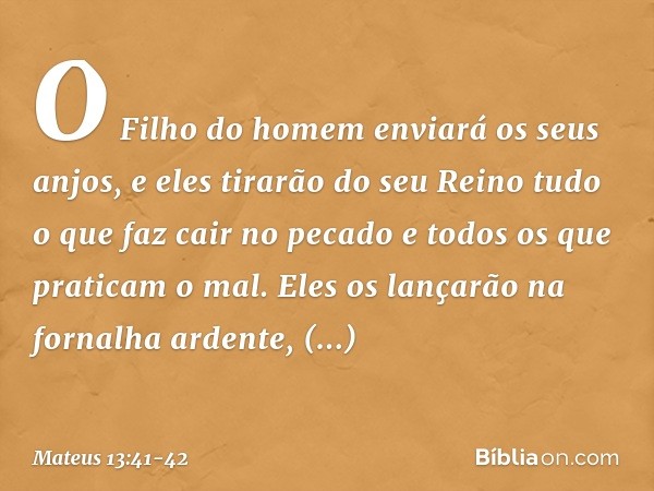 O Filho do homem enviará os seus anjos, e eles tirarão do seu Reino tudo o que faz cair no pecado e todos os que praticam o mal. Eles os lançarão na fornalha ar