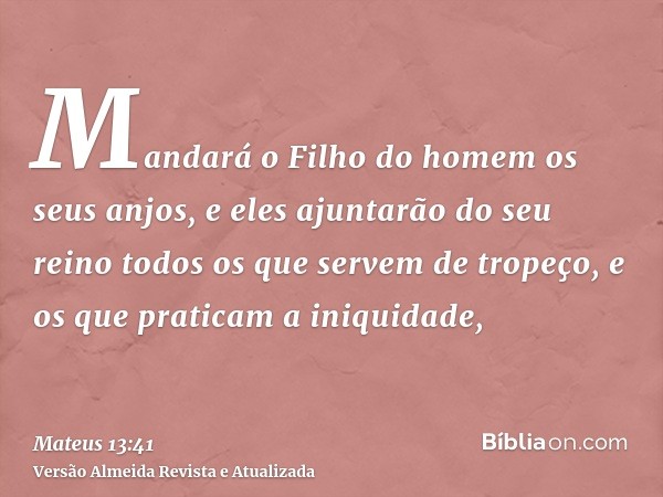 Mandará o Filho do homem os seus anjos, e eles ajuntarão do seu reino todos os que servem de tropeço, e os que praticam a iniquidade,