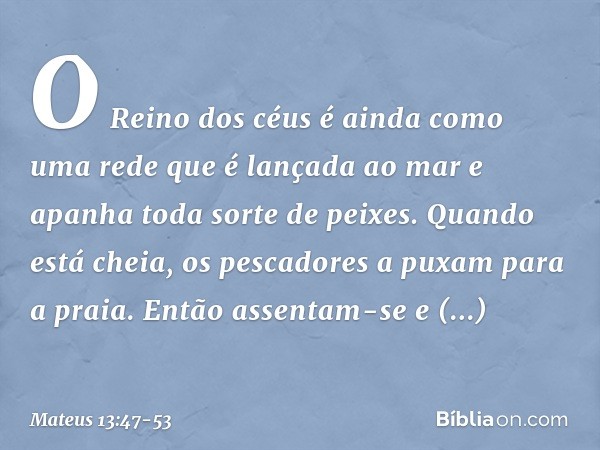 "O Reino dos céus é ainda como uma rede que é lançada ao mar e apanha toda sorte de peixes. Quando está cheia, os pescadores a puxam para a praia. Então assenta