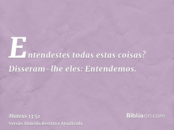 Entendestes todas estas coisas? Disseram-lhe eles: Entendemos.