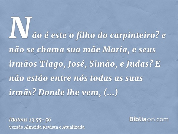 Não é este o filho do carpinteiro? e não se chama sua mãe Maria, e seus irmãos Tiago, José, Simão, e Judas?E não estão entre nós todas as suas irmãs? Donde lhe 