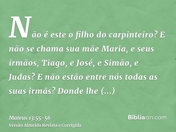 Não é este o filho do carpinteiro? E não se chama sua mãe Maria, e seus irmãos, Tiago, e José, e Simão, e Judas?E não estão entre nós todas as suas irmãs? Donde