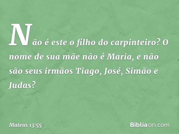 Não é este o filho do carpinteiro? O nome de sua mãe não é Maria, e não são seus irmãos Tiago, José, Simão e Judas? -- Mateus 13:55