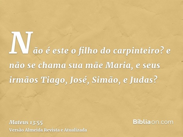 Não é este o filho do carpinteiro? e não se chama sua mãe Maria, e seus irmãos Tiago, José, Simão, e Judas?