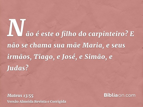 Não é este o filho do carpinteiro? E não se chama sua mãe Maria, e seus irmãos, Tiago, e José, e Simão, e Judas?