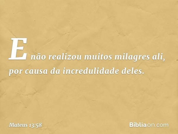 E não realizou muitos milagres ali, por causa da incredulidade deles. -- Mateus 13:58