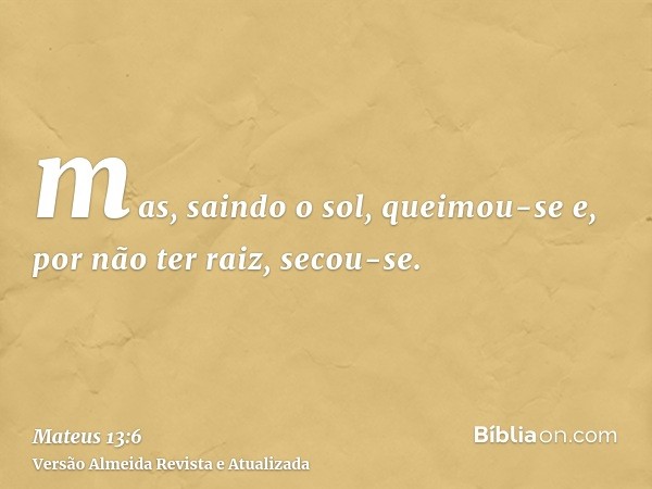 mas, saindo o sol, queimou-se e, por não ter raiz, secou-se.