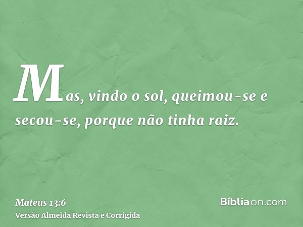 Mas, vindo o sol, queimou-se e secou-se, porque não tinha raiz.