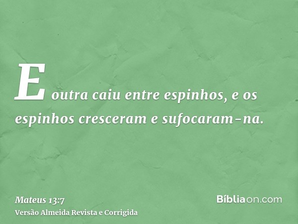 E outra caiu entre espinhos, e os espinhos cresceram e sufocaram-na.