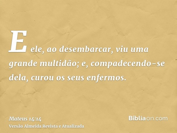 E ele, ao desembarcar, viu uma grande multidão; e, compadecendo-se dela, curou os seus enfermos.