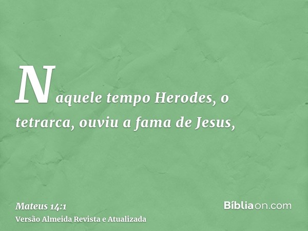 Naquele tempo Herodes, o tetrarca, ouviu a fama de Jesus,