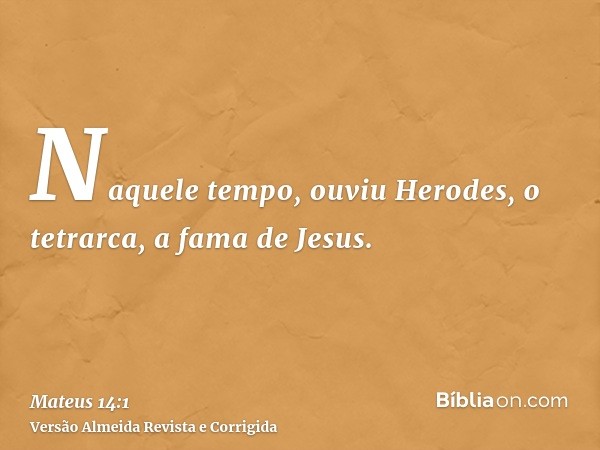 Naquele tempo, ouviu Herodes, o tetrarca, a fama de Jesus.