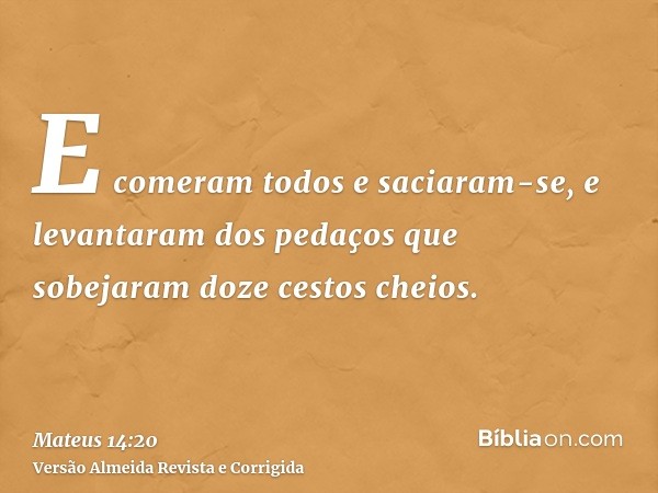 E comeram todos e saciaram-se, e levantaram dos pedaços que sobejaram doze cestos cheios.