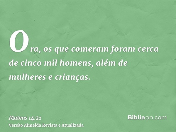 Ora, os que comeram foram cerca de cinco mil homens, além de mulheres e crianças.