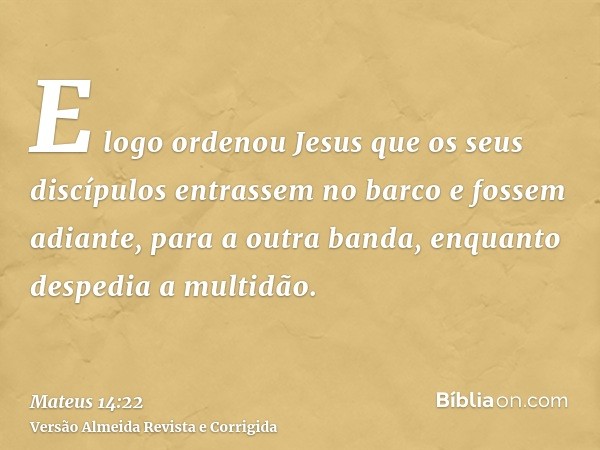 E logo ordenou Jesus que os seus discípulos entrassem no barco e fossem adiante, para a outra banda, enquanto despedia a multidão.