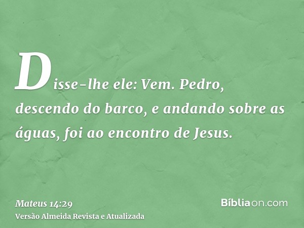 Disse-lhe ele: Vem. Pedro, descendo do barco, e andando sobre as águas, foi ao encontro de Jesus.