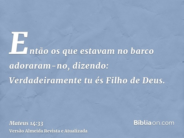 Então os que estavam no barco adoraram-no, dizendo: Verdadeiramente tu és Filho de Deus.