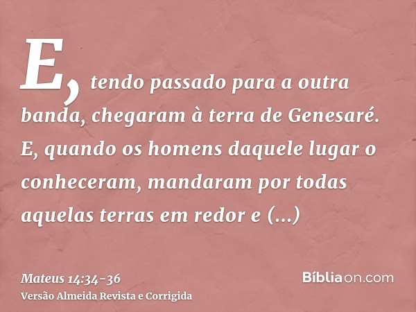 E, tendo passado para a outra banda, chegaram à terra de Genesaré.E, quando os homens daquele lugar o conheceram, mandaram por todas aquelas terras em redor e t