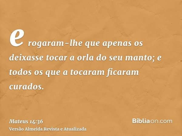 e rogaram-lhe que apenas os deixasse tocar a orla do seu manto; e todos os que a tocaram ficaram curados.