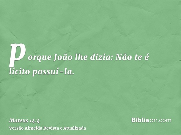 porque João lhe dizia: Não te é lícito possuí-la.