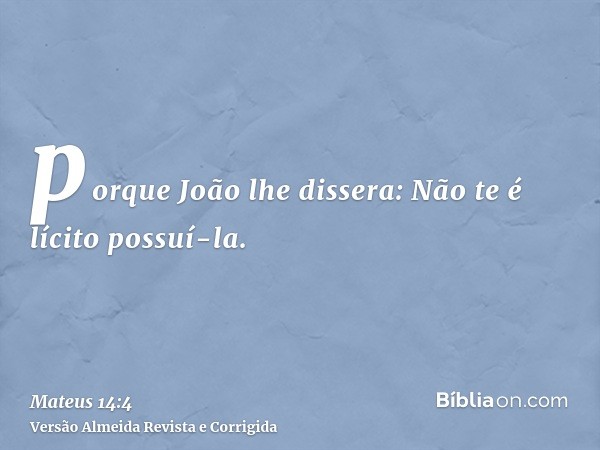 porque João lhe dissera: Não te é lícito possuí-la.