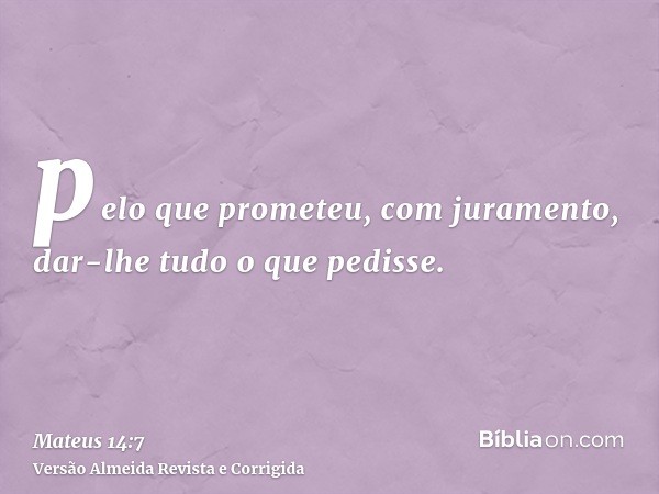 pelo que prometeu, com juramento, dar-lhe tudo o que pedisse.