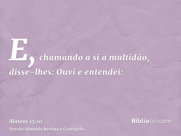 E, chamando a si a multidão, disse-lhes: Ouvi e entendei: