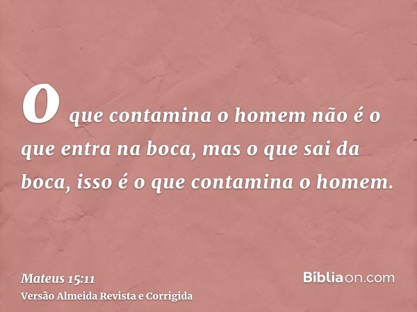 o que contamina o homem não é o que entra na boca, mas o que sai da boca, isso é o que contamina o homem.