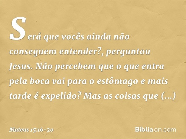 "Será que vocês ainda não conseguem entender?", perguntou Jesus. "Não percebem que o que entra pela boca vai para o estômago e mais tarde é expelido? Mas as coi