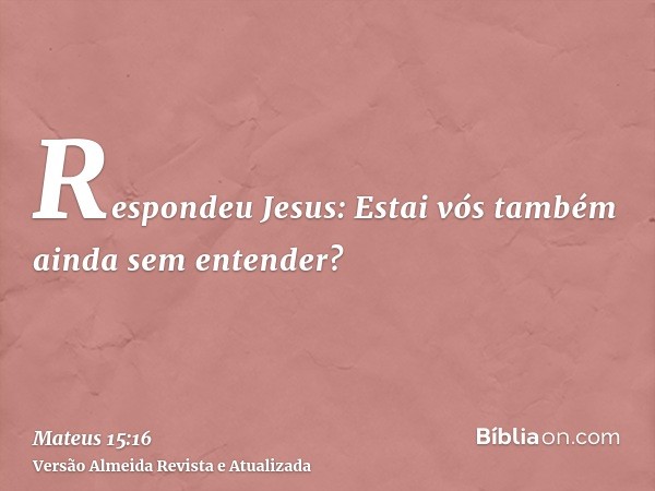 Respondeu Jesus: Estai vós também ainda sem entender?